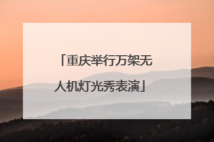 重庆举行万架无人机灯光秀表演
