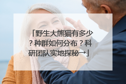 野生大熊猫有多少？种群如何分布？科研团队实地探秘→