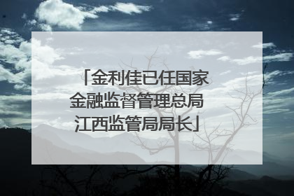 金利佳已任国家金融监督管理总局江西监管局局长