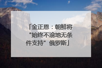 金正恩：朝鲜将“始终不渝地无条件支持”俄罗斯