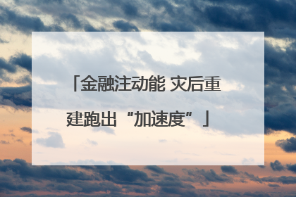 金融注动能 灾后重建跑出“加速度”