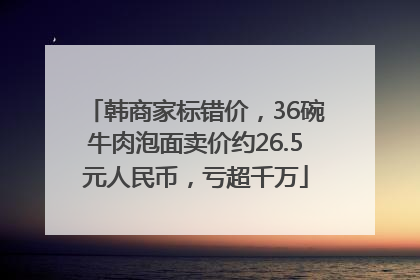 韩商家标错价，36碗牛肉泡面卖价约26.5元人民币，亏超千万