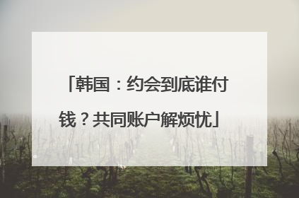 韩国：约会到底谁付钱？共同账户解烦忧