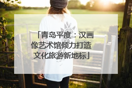 青岛平度：汉画像艺术馆倾力打造文化旅游新地标