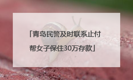 青岛民警及时联系止付 帮女子保住30万存款
