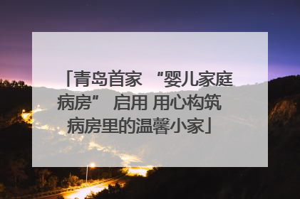 青岛首家 “婴儿家庭病房” 启用 用心构筑病房里的温馨小家