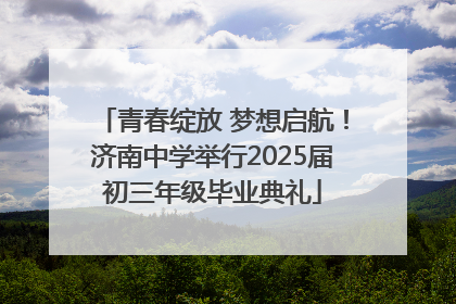 青春绽放 梦想启航！济南中学举行2025届初三年级毕业典礼
