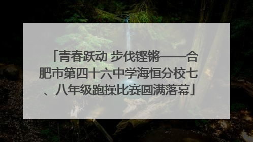 青春跃动 步伐铿锵——合肥市第四十六中学海恒分校七、八年级跑操比赛圆满落幕
