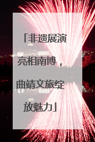 非遗展演亮相南博，曲靖文旅绽放魅力