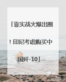 靠实战火爆出圈！印尼考虑购买中国歼-10
