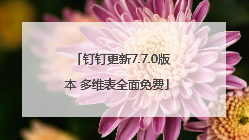 钉钉更新7.7.0版本 多维表全面免费