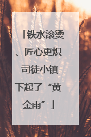 铁水滚烫、匠心更炽 司徒小镇下起了“黄金雨”