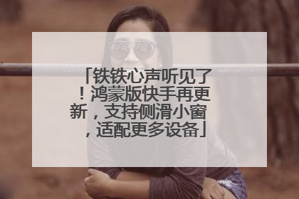 铁铁心声听见了！鸿蒙版快手再更新，支持侧滑小窗，适配更多设备