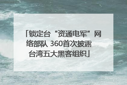 锁定台“资通电军”网络部队 360首次披露台湾五大黑客组织