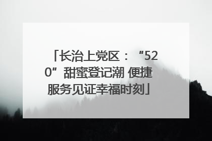 长治上党区：“520”甜蜜登记潮 便捷服务见证幸福时刻