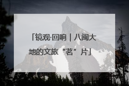 镜观·回响｜八闽大地的文旅“茗”片