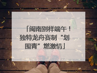 闽南别样端午！独特龙舟赛制“划围青”燃激情