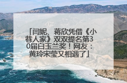 闫妮、蒋欣凭借《小巷人家》双双提名第30届白玉兰奖！网友：黄玲宋莹又相遇了