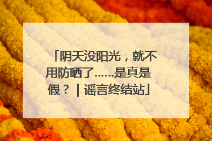 阴天没阳光，就不用防晒了……是真是假？｜谣言终结站