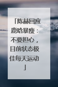 陈赫回应鹿晗暴瘦：不要担心，目前状态极佳每天运动