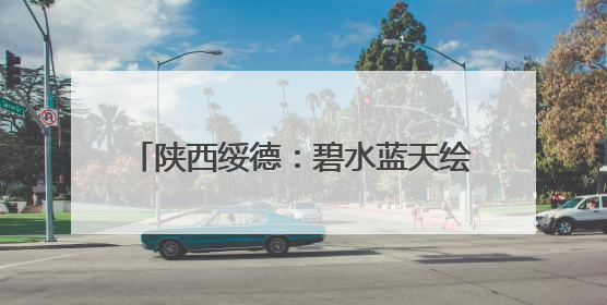 陕西绥德：碧水蓝天绘新卷 生态之城展新颜