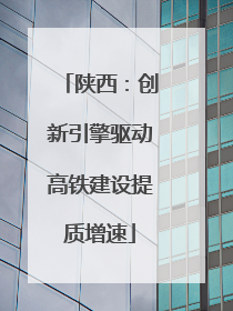 陕西：创新引擎驱动高铁建设提质增速