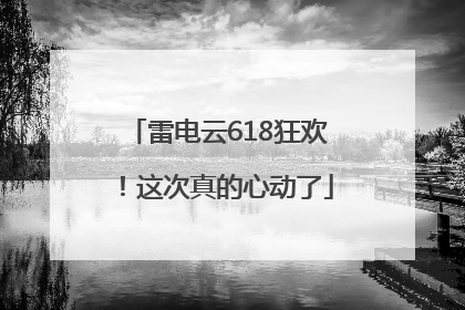 雷电云618狂欢！这次真的心动了