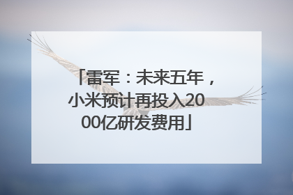 雷军：未来五年，小米预计再投入2000亿研发费用