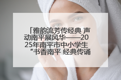 雅韵流芳传经典 声动南平展风华——2025年南平市中小学生“书香南平 经典传诵”中华经典诗文朗诵决赛圆满举行