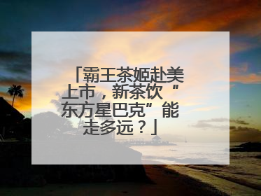 霸王茶姬赴美上市，新茶饮“东方星巴克”能走多远？