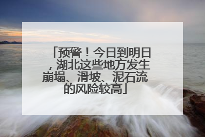 预警！今日到明日，湖北这些地方发生崩塌、滑坡、泥石流的风险较高