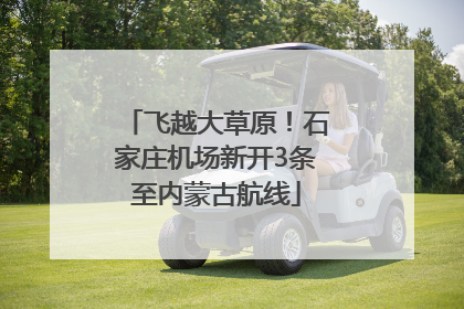 飞越大草原！石家庄机场新开3条至内蒙古航线