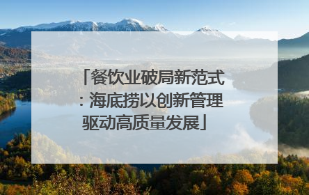 餐饮业破局新范式：海底捞以创新管理驱动高质量发展