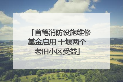 首笔消防设施维修基金启用 十堰两个老旧小区受益