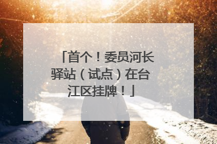 首个！委员河长驿站（试点）在台江区挂牌！