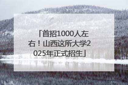首招1000人左右！山西这所大学2025年正式招生