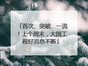 首次、突破、一流！上个周末，大国工程好消息不断