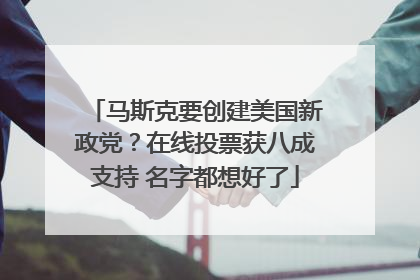 马斯克要创建美国新政党？在线投票获八成支持 名字都想好了