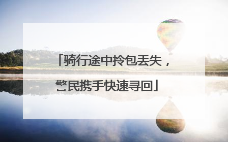 骑行途中拎包丢失，警民携手快速寻回