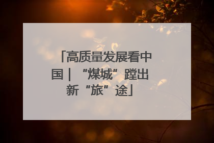 高质量发展看中国｜“煤城”蹚出新“旅”途