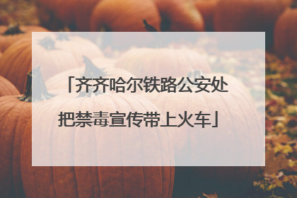 齐齐哈尔铁路公安处把禁毒宣传带上火车