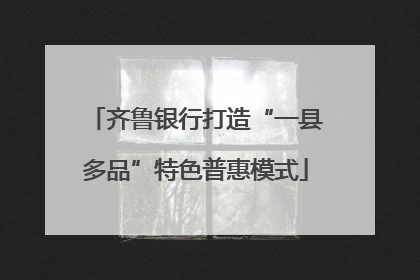 齐鲁银行打造“一县多品”特色普惠模式