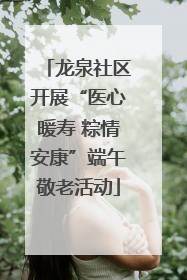 龙泉社区开展“医心暖寿 粽情安康”端午敬老活动