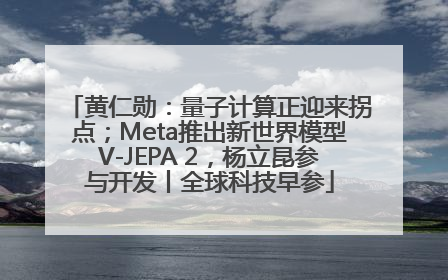 黄仁勋：量子计算正迎来拐点；Meta推出新世界模型V-JEPA 2，杨立昆参与开发丨全球科技早参