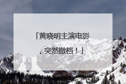 黄晓明主演电影，突然撤档！
