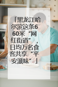 黑龙江哈尔滨这条660米“网红街道”，日均万名食客共享“平安滋味”