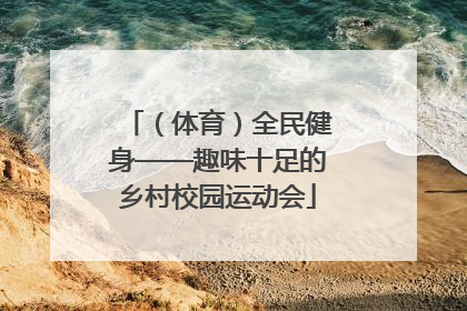 （体育）全民健身——趣味十足的乡村校园运动会