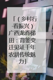 （乡村行·看振兴）广西龙脊梯田：背篓变迁见证千年农耕传统魅力
