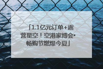 1.1亿元订单+露营星空！空港家博会▪畅购节燃爆今夏
