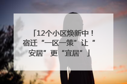 12个小区焕新中！宿迁“一区一策”让“安居”更“宜居”